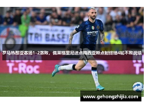 罗马热那亚客场1-2落败，佩莱格里尼送点梅西亚斯点射终结4轮不败战绩